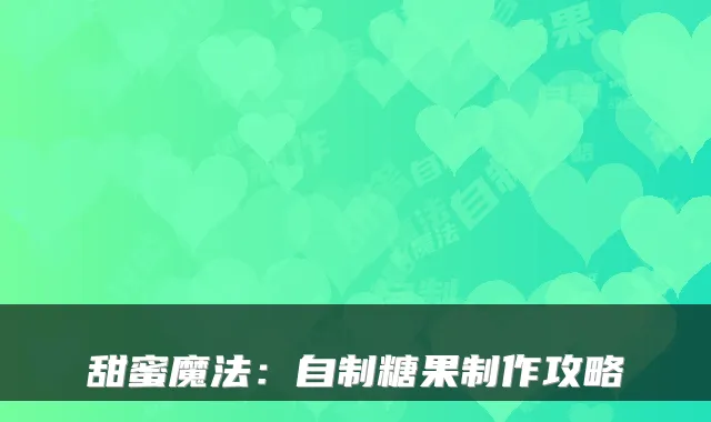 甜蜜魔法：自制糖果制作攻略
