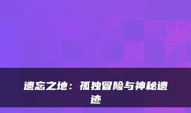 遗忘之地：孤独冒险与神秘遗迹