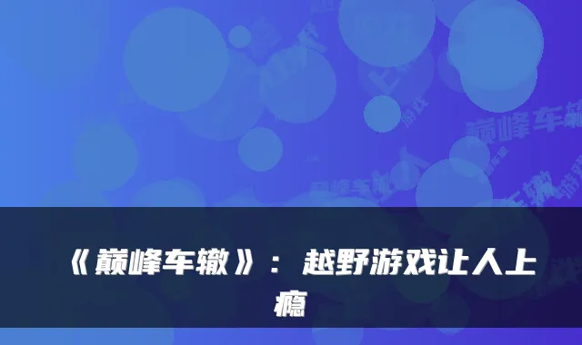 《巅峰车辙》：越野游戏让人上瘾