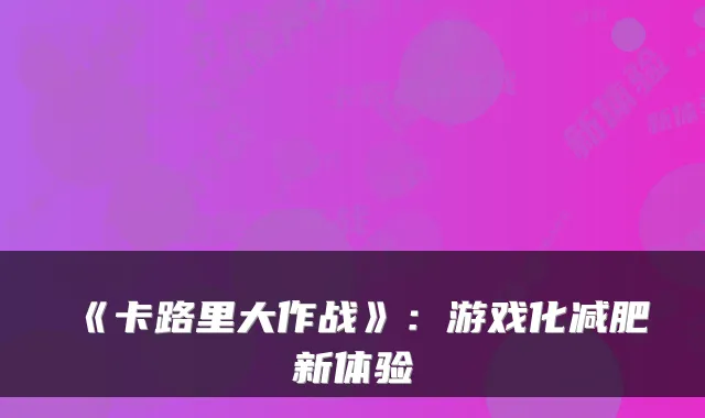 《卡路里大作战》：游戏化减肥新体验
