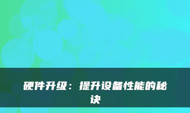 硬件升级：提升设备性能的秘诀
