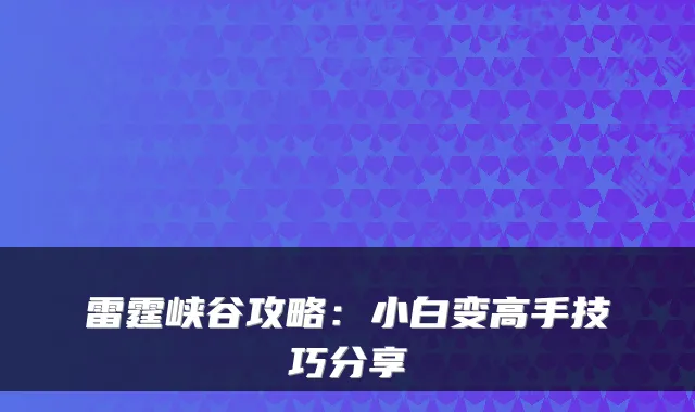 雷霆峡谷攻略：小白变高手技巧分享