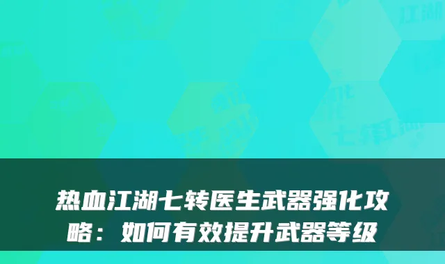 热血江湖七转医生武器强化攻略：如何有效提升武器等级