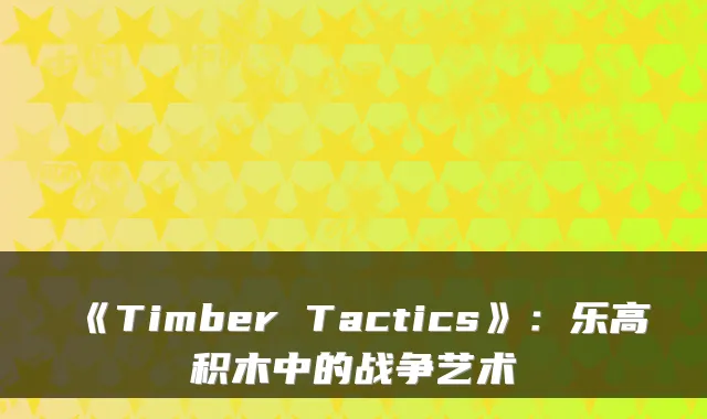 《Timber Tactics》：乐高积木中的战争艺术