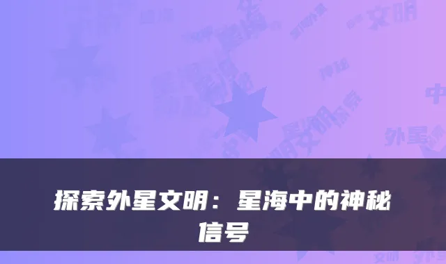 探索外星文明：星海中的神秘信号