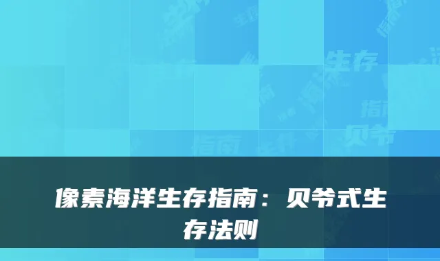 像素海洋生存指南:贝爷式生存法则