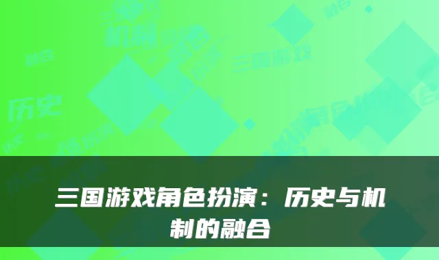 三国游戏角色扮演：历史与机制的融合
