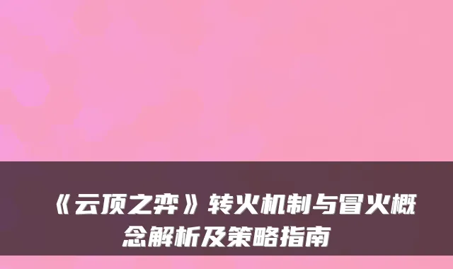 《云顶之弈》转火机制与冒火概念解析及策略指南