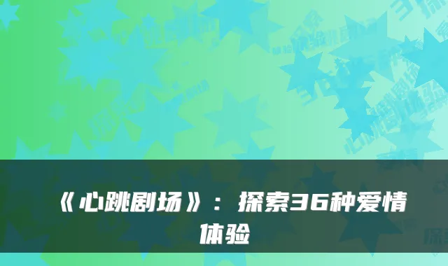 《心跳剧场》：探索36种爱情体验