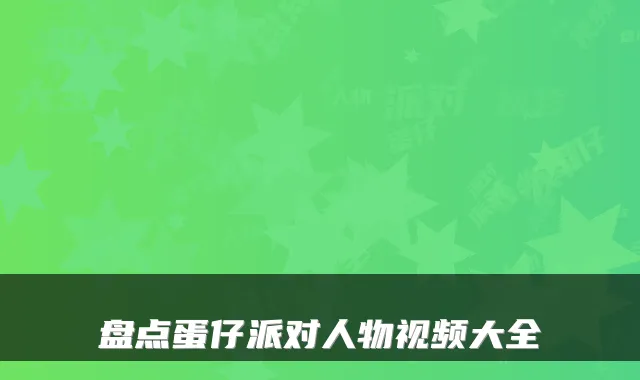 盘点蛋仔派对人物视频大全