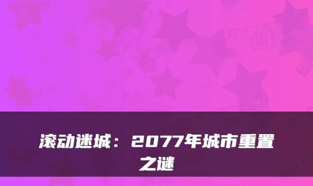 滚动迷城：2077年城市重置之谜
