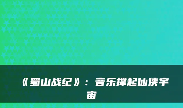 《蜀山战纪》：音乐撑起仙侠宇宙
