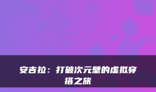 安吉拉:打破次元壁的虚拟穿搭之旅