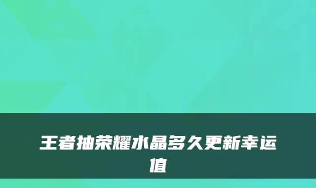 王者抽荣耀水晶多久更新幸运值