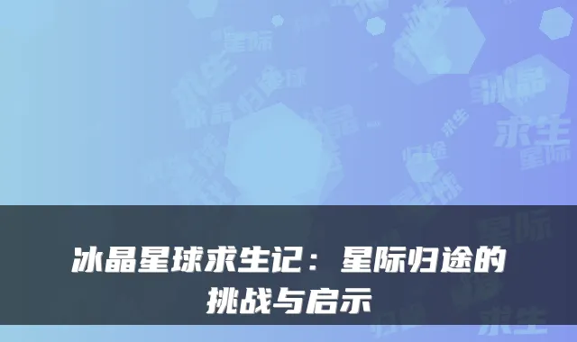 冰晶星球求生记：星际归途的挑战与启示