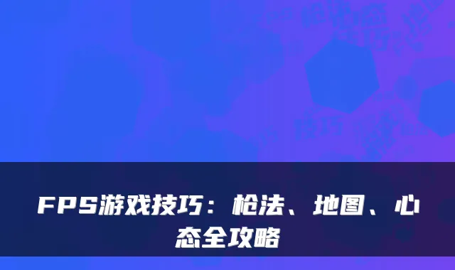 FPS游戏技巧：枪法、地图、心态全攻略