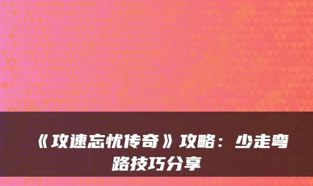 《攻速忘忧传奇》攻略：少走弯路技巧分享