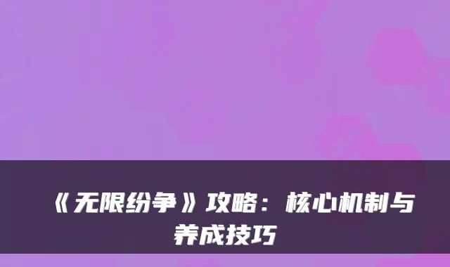 《无限纷争》攻略：核心机制与养成技巧