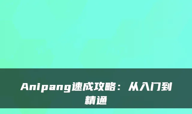 Anipang速成攻略：从入门到精通