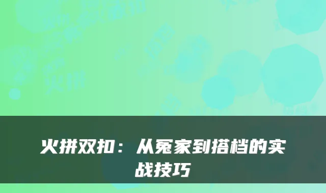 火拼双扣：从冤家到搭档的实战技巧