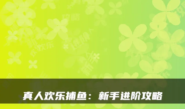 真人欢乐捕鱼：新手进阶攻略