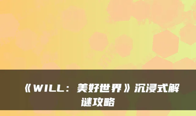 《WILL：美好世界》沉浸式解谜攻略