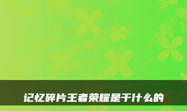记忆碎片王者荣耀是干什么的