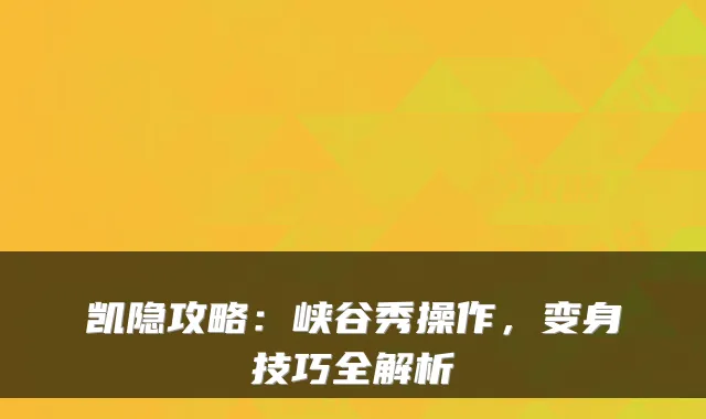 凯隐攻略：峡谷秀操作，变身技巧全解析