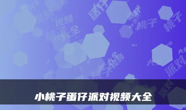 小桃子蛋仔派对视频大全