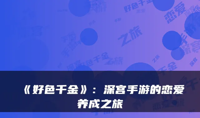 《好色千金》：深宫手游的恋爱养成之旅