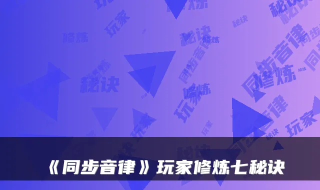 《同步音律》玩家修炼七秘诀