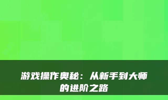 游戏操作奥秘：从新手到大师的进阶之路