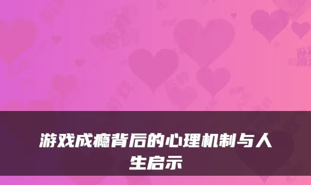 游戏成瘾背后的心理机制与人生启示
