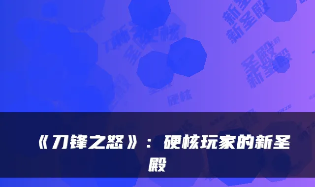 《刀锋之怒》：硬核玩家的新圣殿