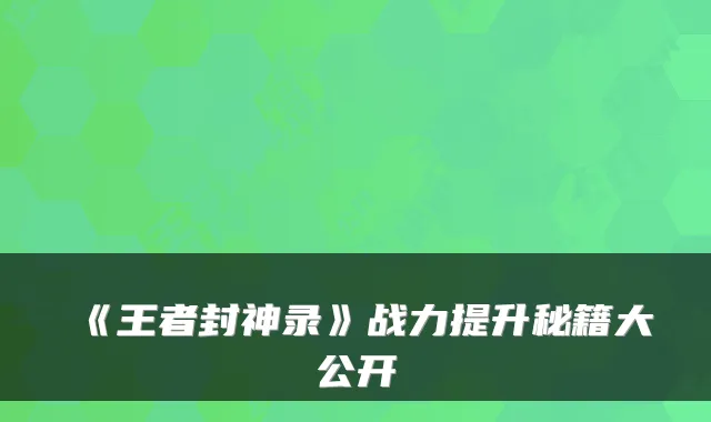 《王者封神录》战力提升秘籍大公开