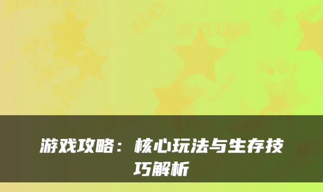 游戏攻略：核心玩法与生存技巧解析