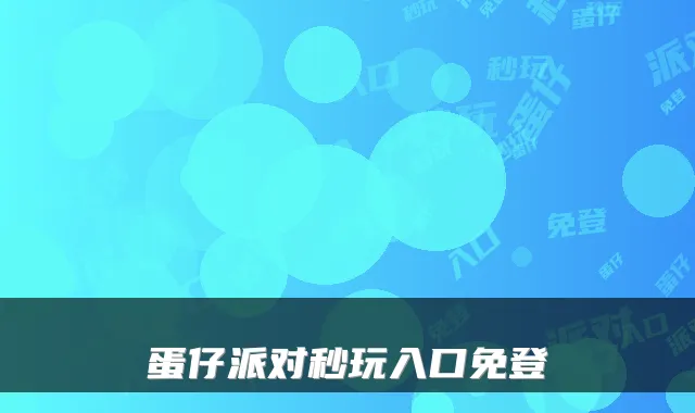 蛋仔派对秒玩入口免登