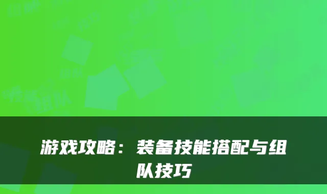游戏攻略：装备技能搭配与组队技巧