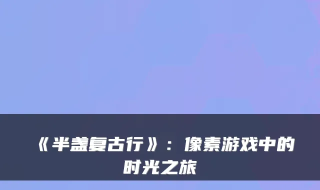 《半盏复古行》：像素游戏中的时光之旅