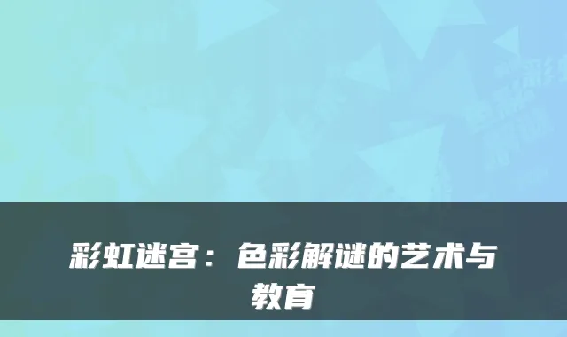 彩虹迷宫：色彩解谜的艺术与教育