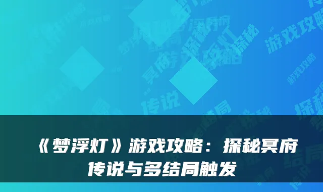 《梦浮灯》游戏攻略：探秘冥府传说与多结局触发
