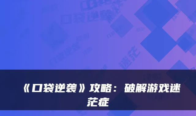 《口袋逆袭》攻略：破解游戏迷茫症