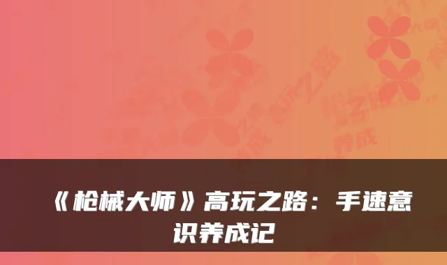 《枪械大师》高玩之路：手速意识养成记
