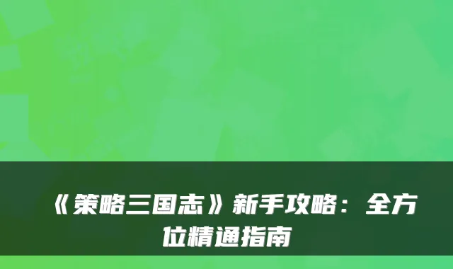 《策略三国志》新手攻略：全方位精通指南