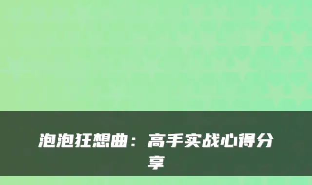 泡泡狂想曲：高手实战心得分享