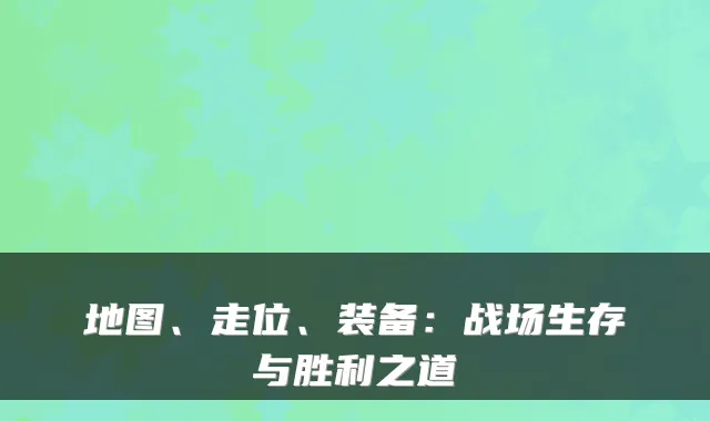 地图、走位、装备：战场生存与胜利之道