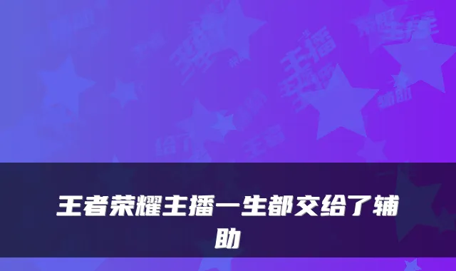 王者荣耀主播一生都交给了辅助