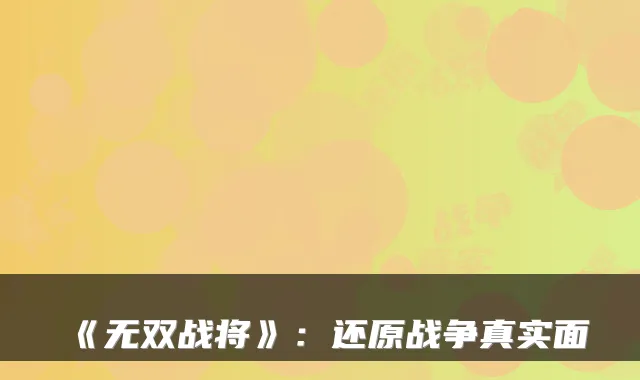 《无双战将》：还原战争真实面