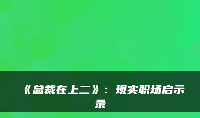 《总裁在上二》：现实职场启示录