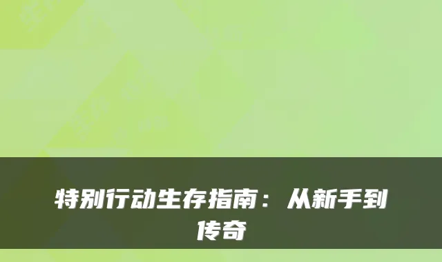特别行动生存指南:从新手到传奇